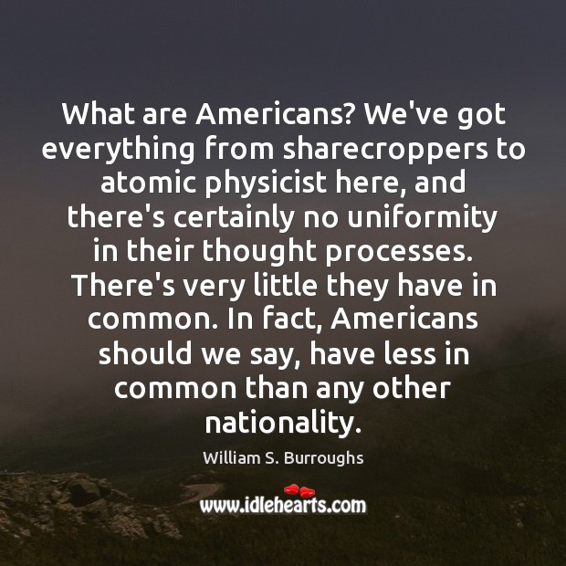 What are Americans? We’ve got everything from sharecroppers to atomic physicist here, William S. Burroughs Picture Quote