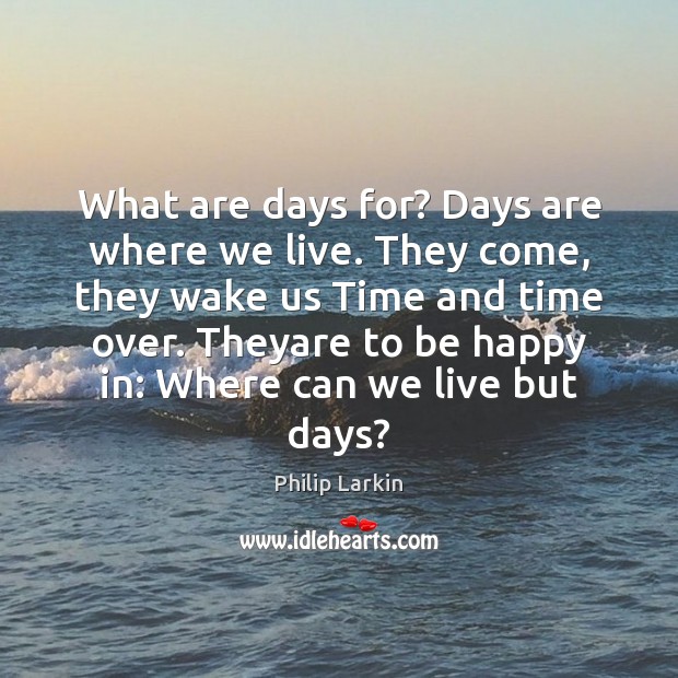 What are days for? Days are where we live. They come, they Image