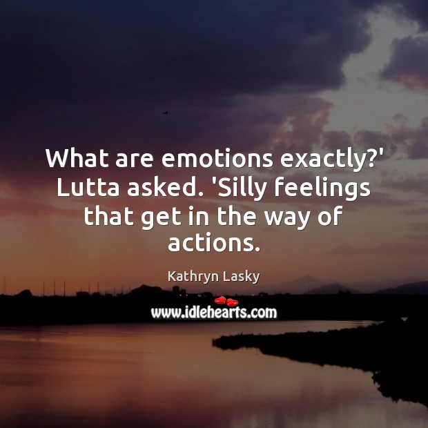 What are emotions exactly?’ Lutta asked. ‘Silly feelings that get in the way of actions. Image