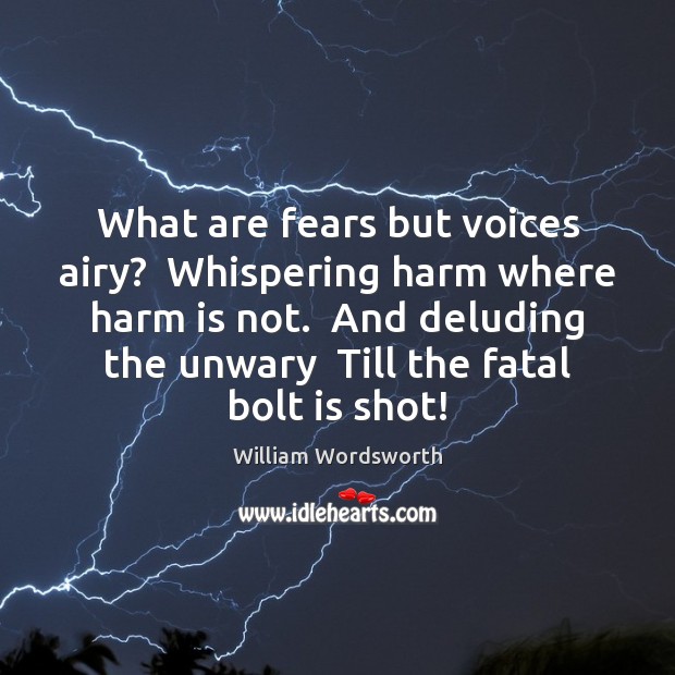 What are fears but voices airy?  Whispering harm where harm is not. William Wordsworth Picture Quote
