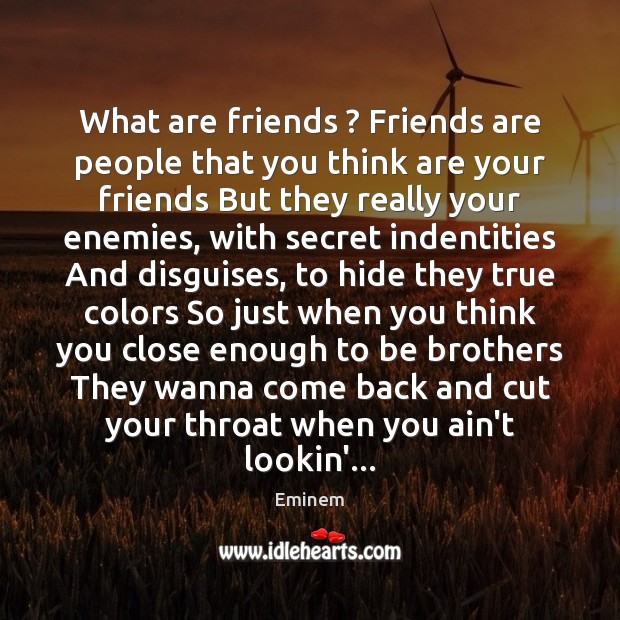 What are friends ? Friends are people that you think are your friends Eminem Picture Quote