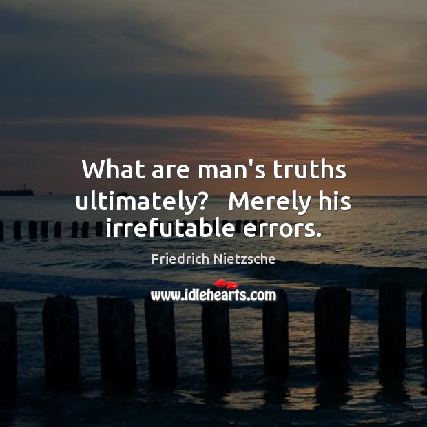 What are man’s truths ultimately?   Merely his irrefutable errors. Friedrich Nietzsche Picture Quote