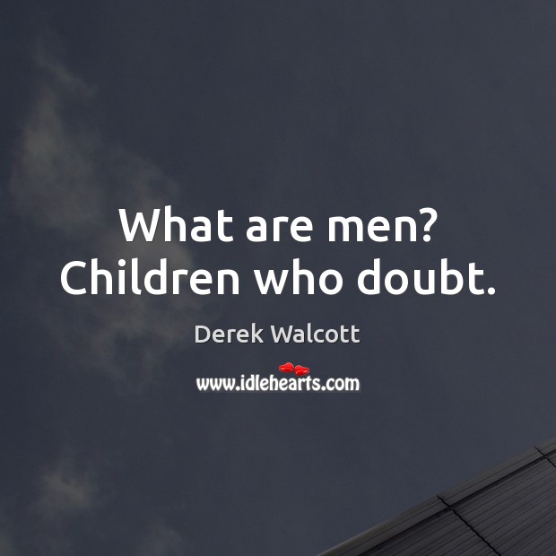 What are men? Children who doubt. Derek Walcott Picture Quote