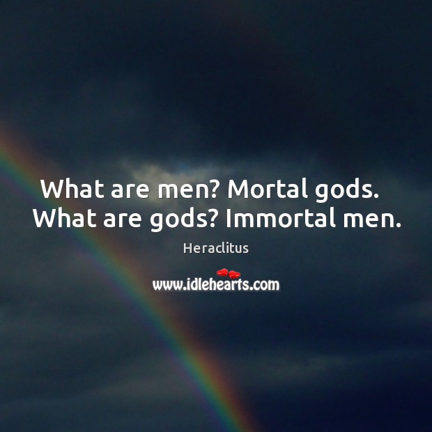 What are men? Mortal Gods.   What are Gods? Immortal men. Heraclitus Picture Quote