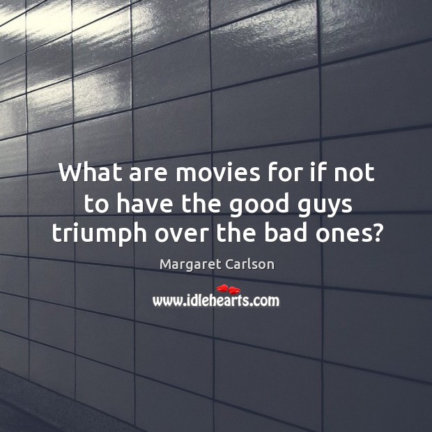 What are movies for if not to have the good guys triumph over the bad ones? Margaret Carlson Picture Quote
