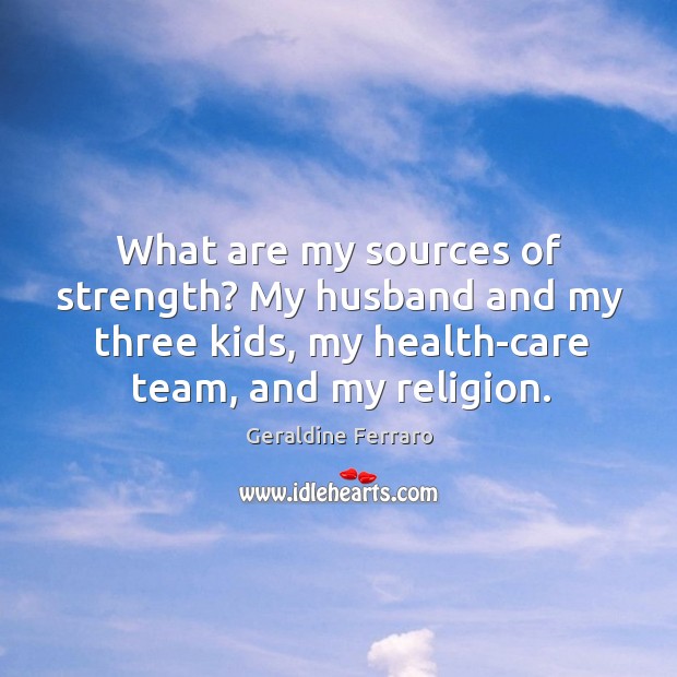 What are my sources of strength? my husband and my three kids, my health-care team, and my religion. Image