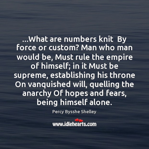 …What are numbers knit  By force or custom? Man who man would Percy Bysshe Shelley Picture Quote