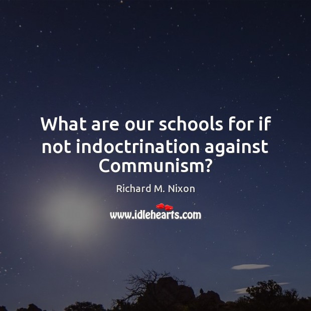 What are our schools for if not indoctrination against Communism? Richard M. Nixon Picture Quote