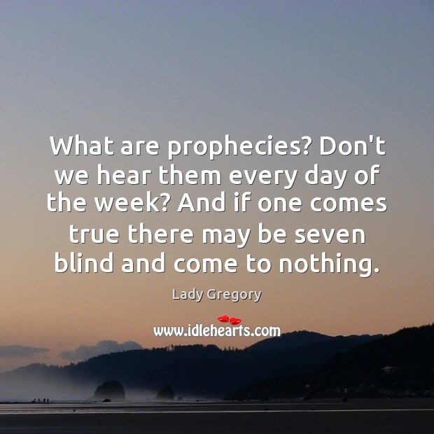 What are prophecies? Don’t we hear them every day of the week? Lady Gregory Picture Quote