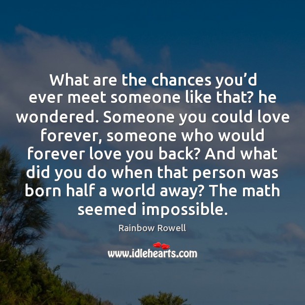 What are the chances you’d ever meet someone like that? he Love Forever Quotes Image