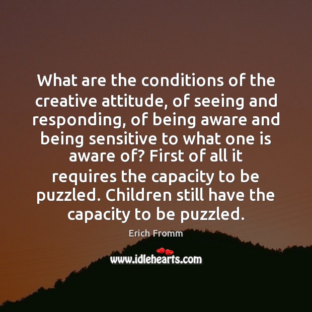 What are the conditions of the creative attitude, of seeing and responding, Erich Fromm Picture Quote