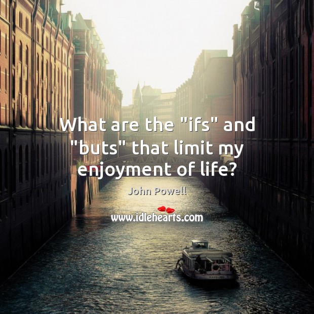 What are the “ifs” and “buts” that limit my enjoyment of life? John Powell Picture Quote