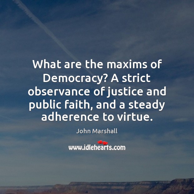 What are the maxims of Democracy? A strict observance of justice and John Marshall Picture Quote