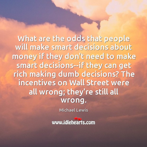 What are the odds that people will make smart decisions about money Michael Lewis Picture Quote