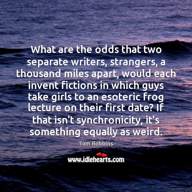 What are the odds that two separate writers, strangers, a thousand miles Tom Robbins Picture Quote