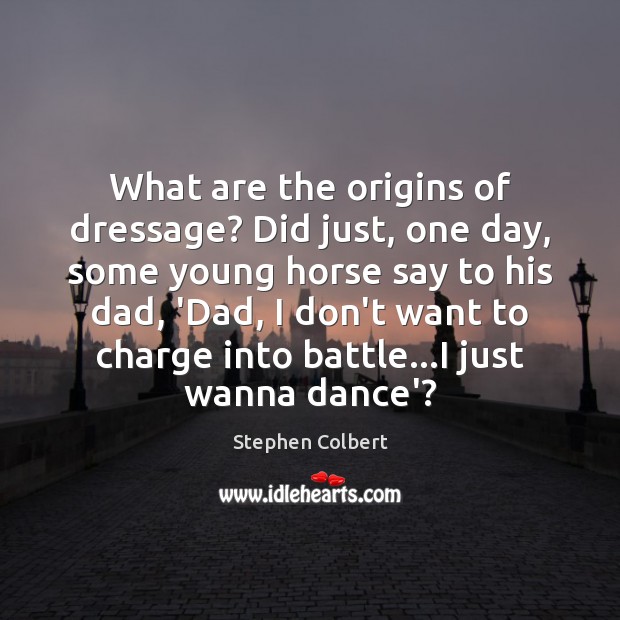 What are the origins of dressage? Did just, one day, some young Stephen Colbert Picture Quote