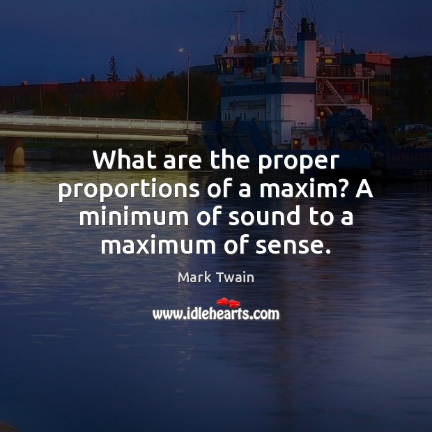What are the proper proportions of a maxim? A minimum of sound to a maximum of sense. Mark Twain Picture Quote