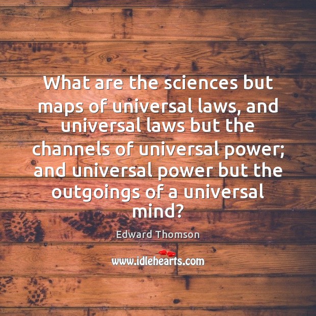 What are the sciences but maps of universal laws, and universal laws Edward Thomson Picture Quote