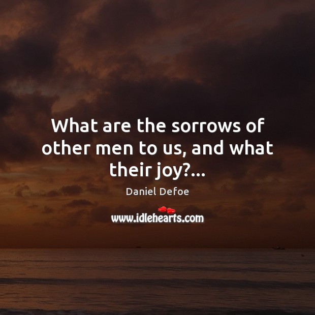 What are the sorrows of other men to us, and what their joy?… Image
