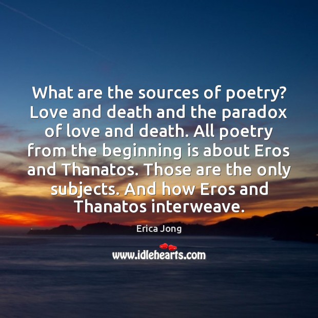 What are the sources of poetry? Love and death and the paradox Erica Jong Picture Quote