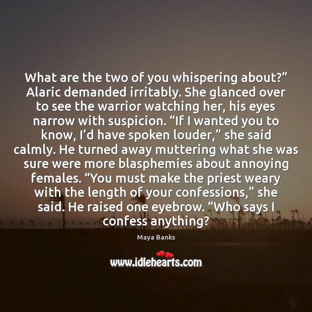 What are the two of you whispering about?” Alaric demanded irritably. She Maya Banks Picture Quote