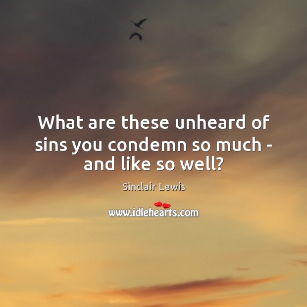 What are these unheard of sins you condemn so much – and like so well? Sinclair Lewis Picture Quote