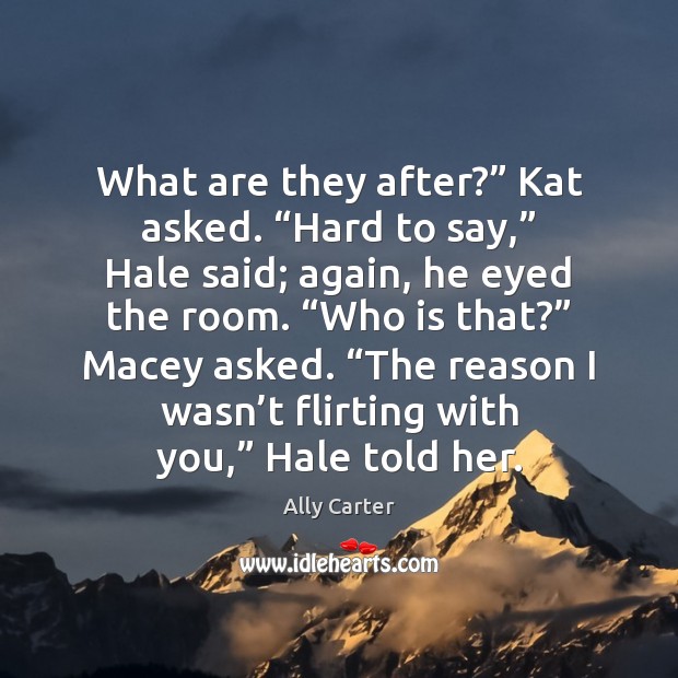 What are they after?” Kat asked. “Hard to say,” Hale said; again, Ally Carter Picture Quote