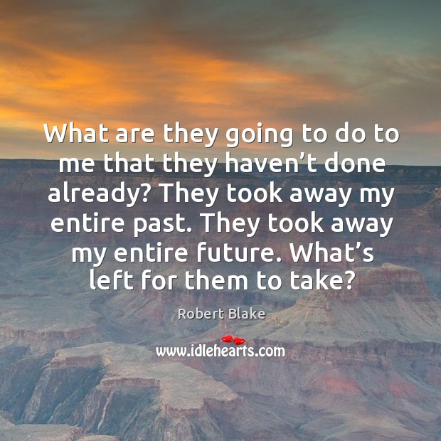 What are they going to do to me that they haven’t done already? they took away my entire past. Robert Blake Picture Quote