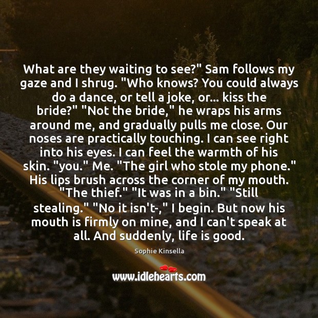 What are they waiting to see?” Sam follows my gaze and I Sophie Kinsella Picture Quote