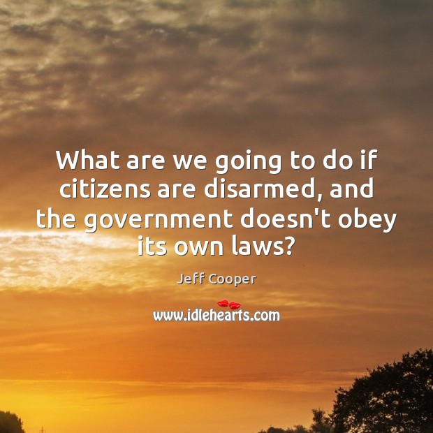 What are we going to do if citizens are disarmed, and the Jeff Cooper Picture Quote