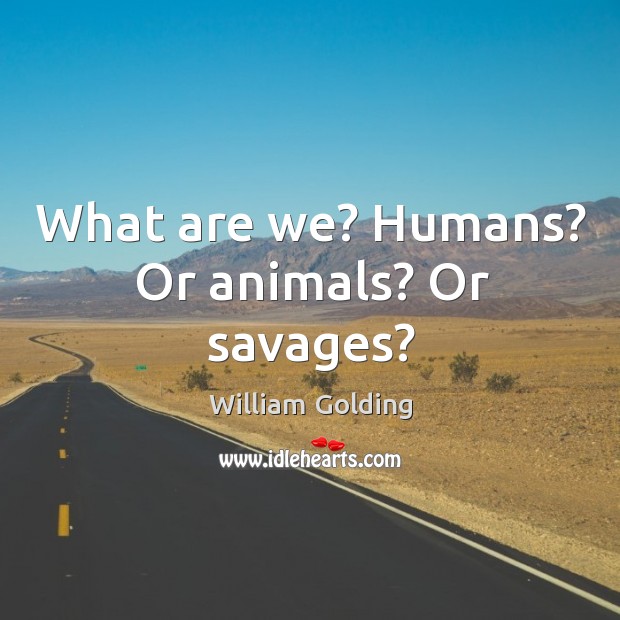 What are we? Humans? Or animals? Or savages? William Golding Picture Quote