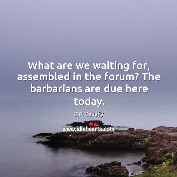 What are we waiting for, assembled in the forum? The barbarians are due here today. C.P. Cavafy Picture Quote