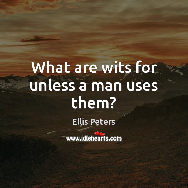 What are wits for unless a man uses them? Ellis Peters Picture Quote