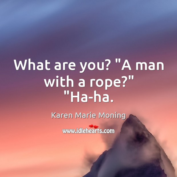 What are you? “A man with a rope?” “Ha-ha. Karen Marie Moning Picture Quote