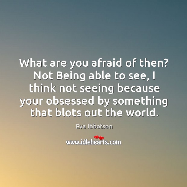 What are you afraid of then? Not Being able to see, I Eva Ibbotson Picture Quote