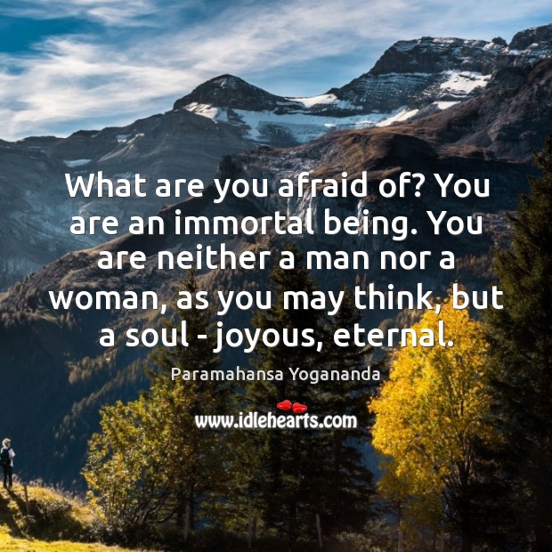 What are you afraid of? You are an immortal being. You are Paramahansa Yogananda Picture Quote