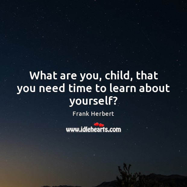 What are you, child, that you need time to learn about yourself? Frank Herbert Picture Quote