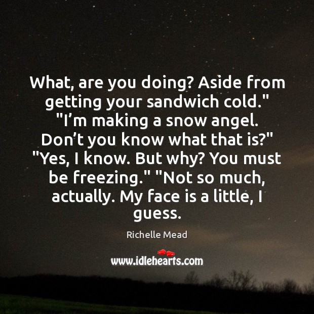 What, are you doing? Aside from getting your sandwich cold.” “I’m Richelle Mead Picture Quote