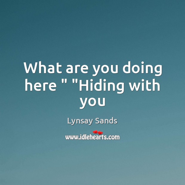 What are you doing here ” “Hiding with you Lynsay Sands Picture Quote