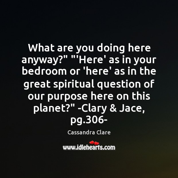 What are you doing here anyway?” “‘Here’ as in your bedroom or Cassandra Clare Picture Quote