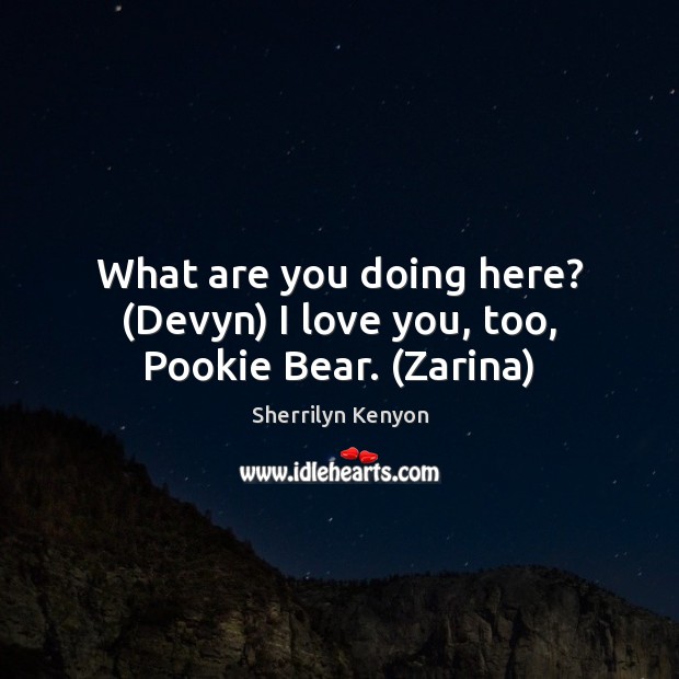 What are you doing here? (Devyn) I love you, too, Pookie Bear. (Zarina) I Love You Quotes Image