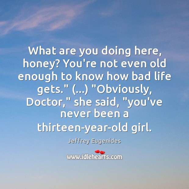 What are you doing here, honey? You’re not even old enough to Jeffrey Eugenides Picture Quote