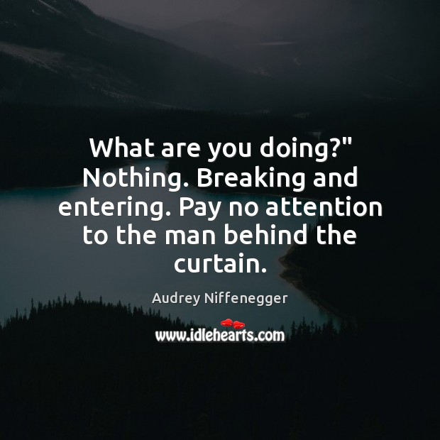 What are you doing?” Nothing. Breaking and entering. Pay no attention to Audrey Niffenegger Picture Quote