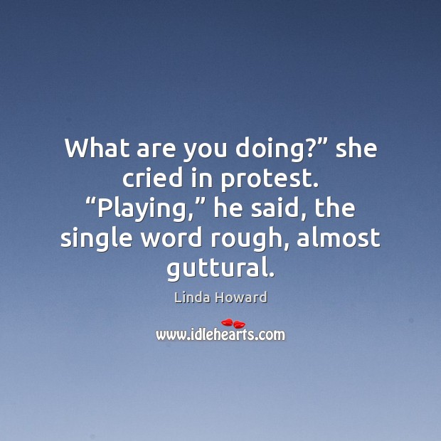 What are you doing?” she cried in protest. “Playing,” he said, the Linda Howard Picture Quote