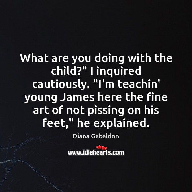 What are you doing with the child?” I inquired cautiously. “I’m teachin’ Diana Gabaldon Picture Quote