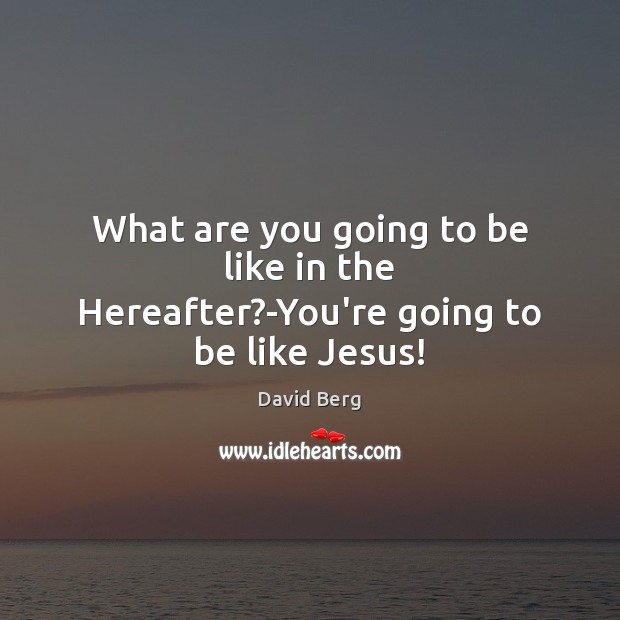 What are you going to be like in the Hereafter?-You’re going to be like Jesus! Image