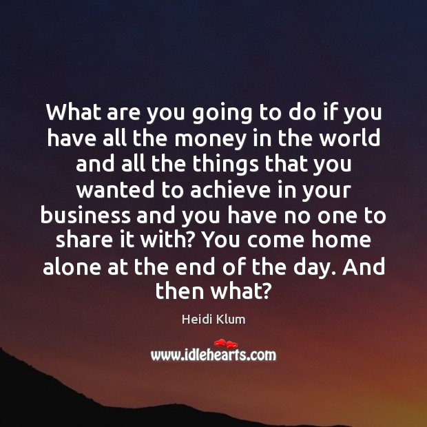 What are you going to do if you have all the money Heidi Klum Picture Quote