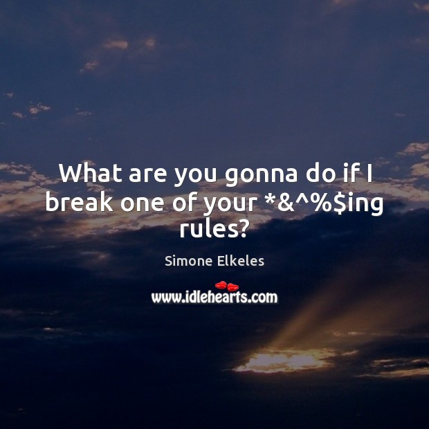 What are you gonna do if I break one of your *&^%$ing rules? Simone Elkeles Picture Quote