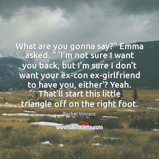 What are you gonna say?” Emma asked. ” ‘I’m not sure I want Rachel Vincent Picture Quote
