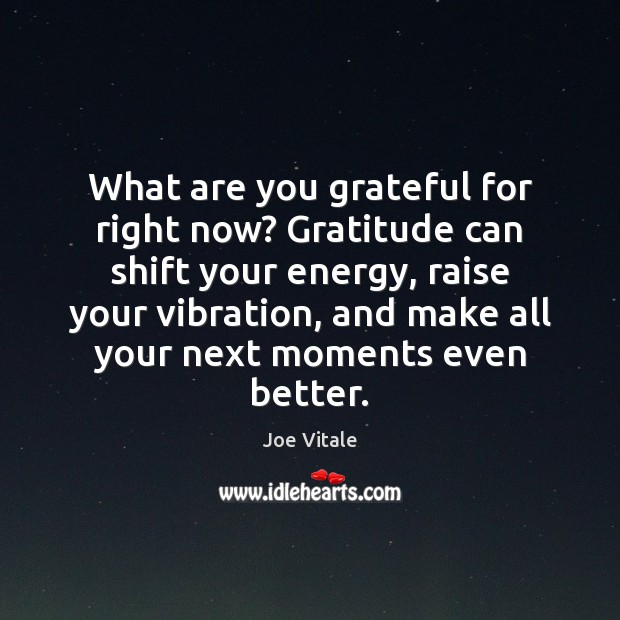 What are you grateful for right now? Gratitude can shift your energy, Joe Vitale Picture Quote